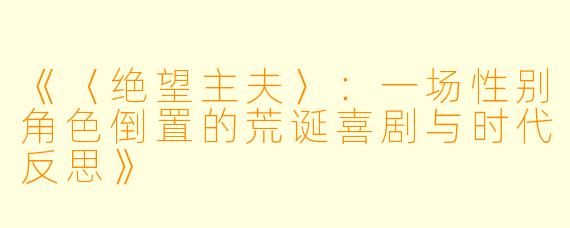 《〈绝望主夫〉：一场性别角色倒置的荒诞喜剧与时代反思》