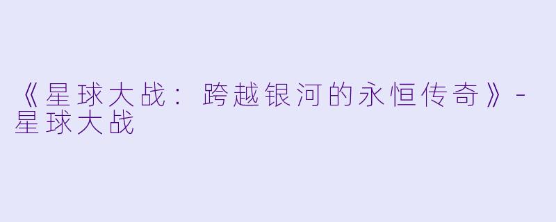 《星球大战：跨越银河的永恒传奇》