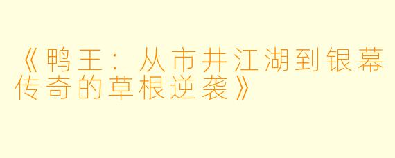 《鸭王:从市井江湖到银幕传奇的草根逆袭》
