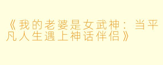 《我的老婆是女武神：当平凡人生遇上神话伴侣》
