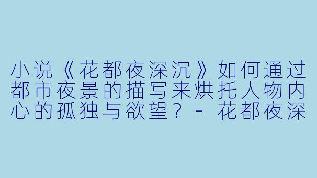 小说《花都夜深沉》如何通过都市夜景的描写来烘托人物内心的孤独与欲望?