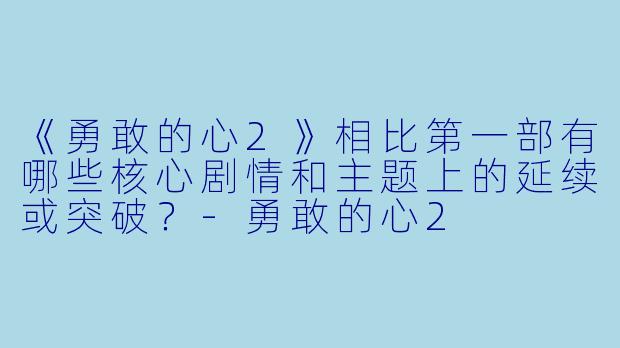 《勇敢的心2》相比第一部有哪些核心剧情和主题上的延续或突破?