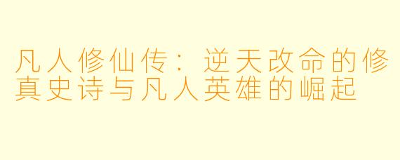 凡人修仙传：逆天改命的修真史诗与凡人英雄的崛起