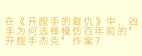 在《开膛手的复仇》中,凶手为何选择模仿百年前的"开膛手杰克"作案?