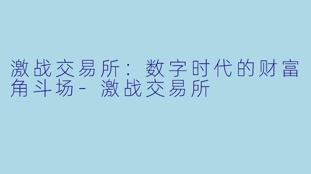 激战交易所：数字时代的财富角斗场-激战交易所