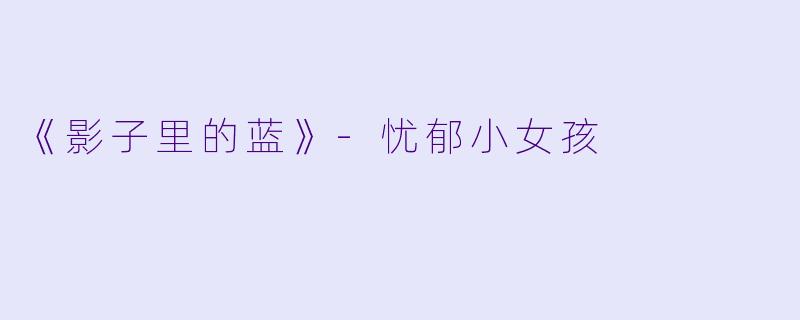 《影子里的蓝》-忧郁小女孩