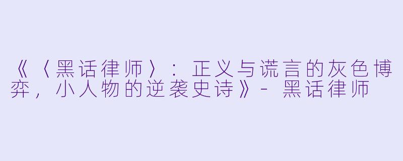 《〈黑话律师〉：正义与谎言的灰色博弈，小人物的逆袭史诗》-黑话律师
