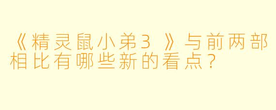 《精灵鼠小弟3》与前两部相比有哪些新的看点?
