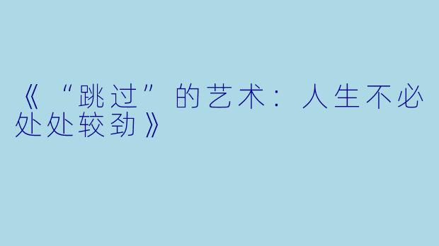 《“跳过”的艺术：人生不必处处较劲》