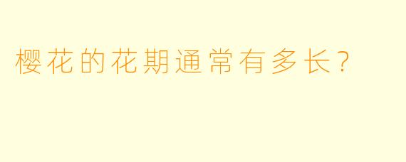 樱花的花期通常有多长?