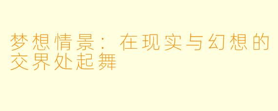 梦想情景:在现实与幻想的交界处起舞