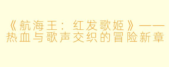 《航海王：红发歌姬》——热血与歌声交织的冒险新章