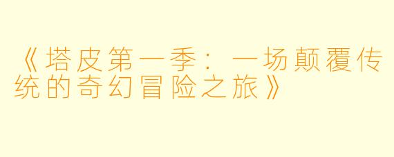 《塔皮第一季：一场颠覆传统的奇幻冒险之旅》