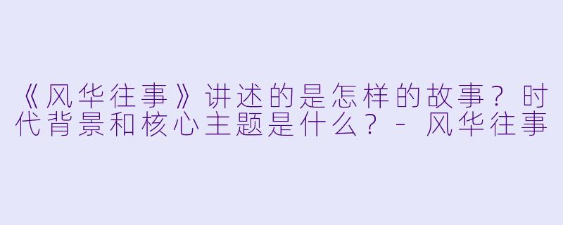《风华往事》讲述的是怎样的故事?时代背景和核心主题是什么?