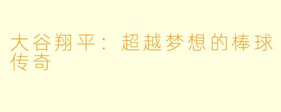 大谷翔平：超越梦想的棒球传奇