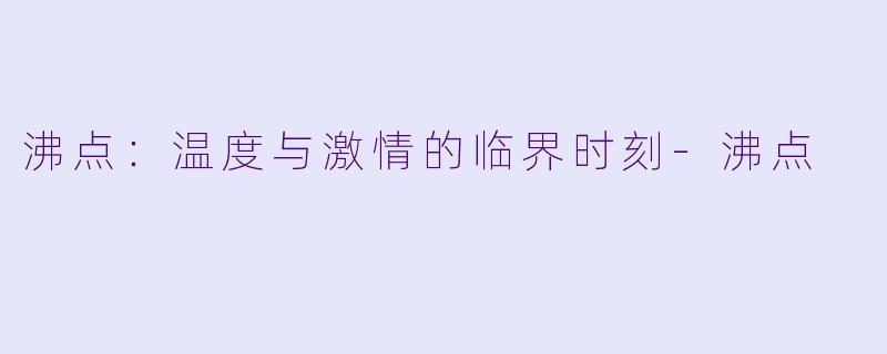 沸点：温度与激情的临界时刻-沸点