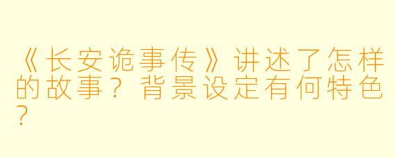 《长安诡事传》讲述了怎样的故事?背景设定有何特色?