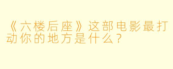 《六楼后座》这部电影最打动你的地方是什么?