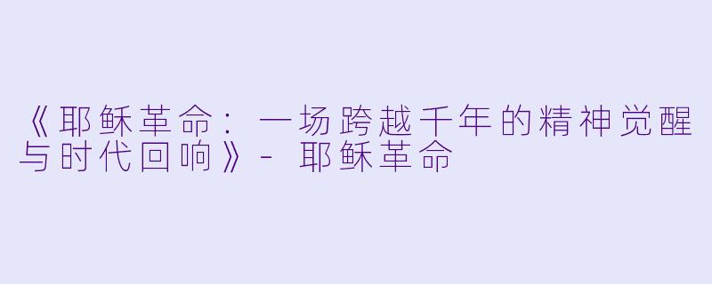 《耶稣革命：一场跨越千年的精神觉醒与时代回响》-耶稣革命