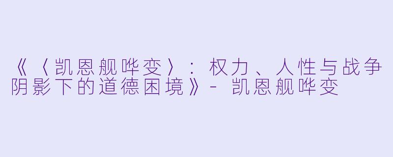 《〈凯恩舰哗变〉：权力、人性与战争阴影下的道德困境》-凯恩舰哗变