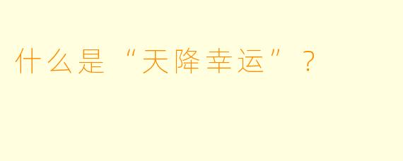 什么是“天降幸运”？