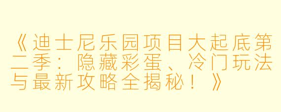 《迪士尼乐园项目大起底第二季：隐藏彩蛋、冷门玩法与最新攻略全揭秘！》