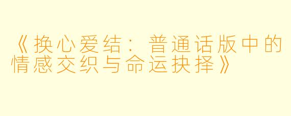 《换心爱结:普通话版中的情感交织与命运抉择》