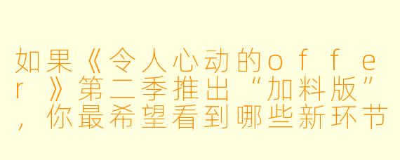 如果《令人心动的offer》第二季推出“加料版”,你最希望看到哪些新环节或挑战?