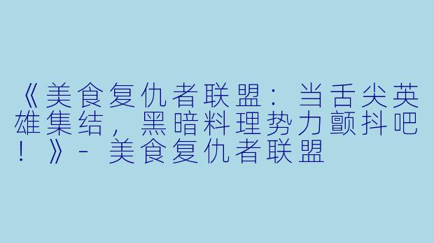 《美食复仇者联盟：当舌尖英雄集结，黑暗料理势力颤抖吧！》-美食复仇者联盟