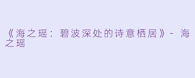 《海之瑶：碧波深处的诗意栖居》-海之瑶