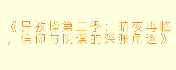 《异教峰第二季：暗夜再临，信仰与阴谋的深渊角逐》