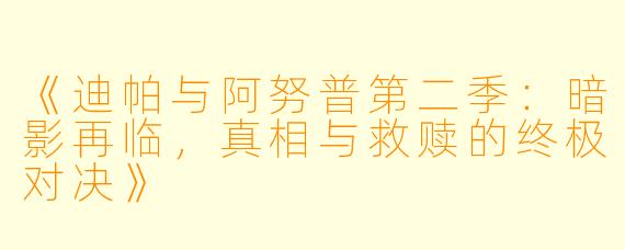 《迪帕与阿努普第二季：暗影再临，真相与救赎的终极对决》