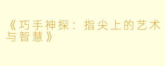 《巧手神探：指尖上的艺术与智慧》