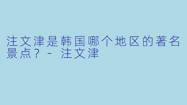 注文津是韩国哪个地区的著名景点？