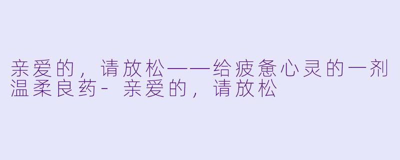 亲爱的,请放松——给疲惫心灵的一剂温柔良药