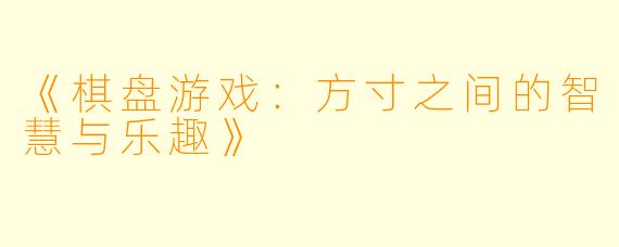 《棋盘游戏:方寸之间的智慧与乐趣》