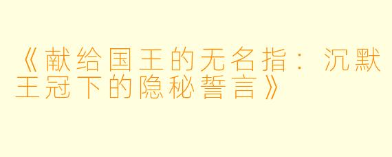 《献给国王的无名指：沉默王冠下的隐秘誓言》