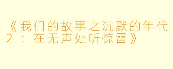 《我们的故事之沉默的年代2：在无声处听惊雷》
