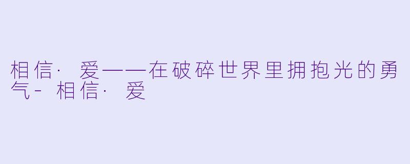 相信·爱——在破碎世界里拥抱光的勇气-相信·爱