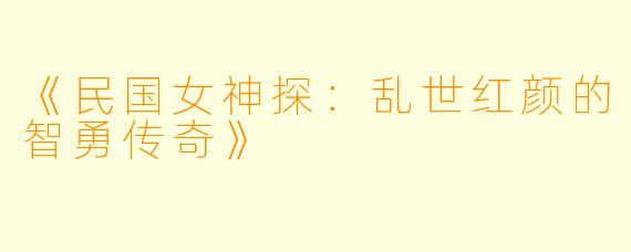 《民国女神探：乱世红颜的智勇传奇》