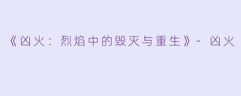 《凶火：烈焰中的毁灭与重生》-凶火