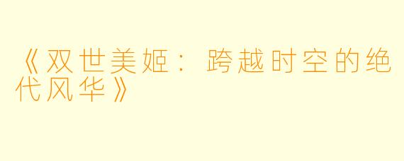 《双世美姬：跨越时空的绝代风华》
