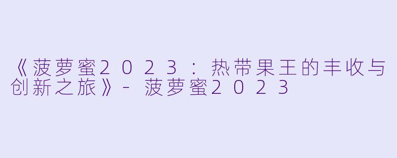 《菠萝蜜2023：热带果王的丰收与创新之旅》-菠萝蜜2023