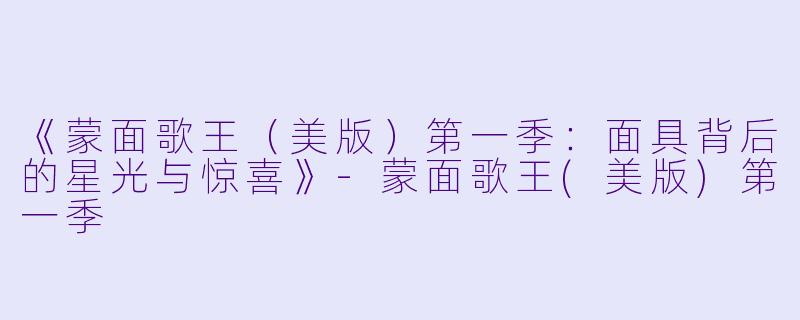 《蒙面歌王(美版)第一季:面具背后的星光与惊喜》