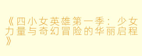 《四小女英雄第一季：少女力量与奇幻冒险的华丽启程》