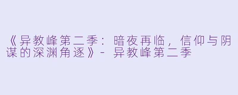 《异教峰第二季：暗夜再临，信仰与阴谋的深渊角逐》-异教峰第二季