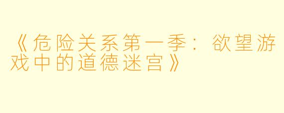 《危险关系第一季：欲望游戏中的道德迷宫》