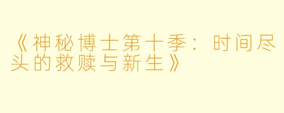 《神秘博士第十季：时间尽头的救赎与新生》