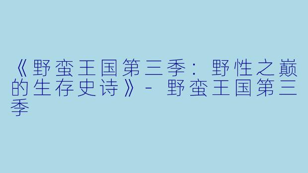 《野蛮王国第三季：野性之巅的生存史诗》-野蛮王国第三季
