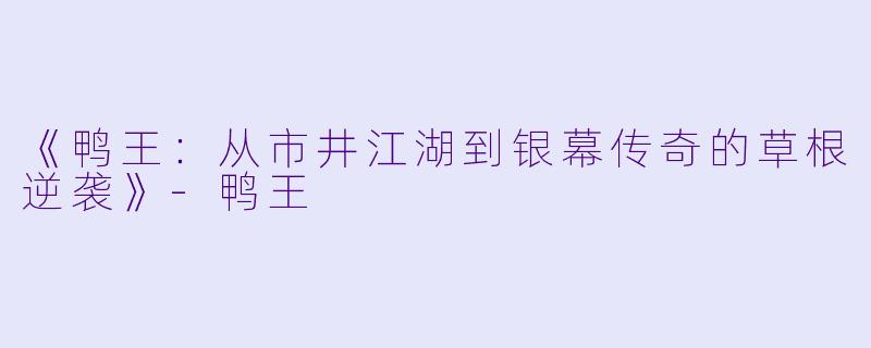 《鸭王：从市井江湖到银幕传奇的草根逆袭》-鸭王